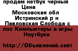 продам нетбук черный  › Цена ­ 4 000 - Московская обл., Истринский р-н, Павловская Слобода с/пос Компьютеры и игры » Ноутбуки   